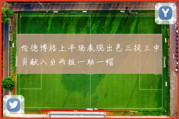 伦德博格上半场表现出色三投三中贡献八分两板一助一帽