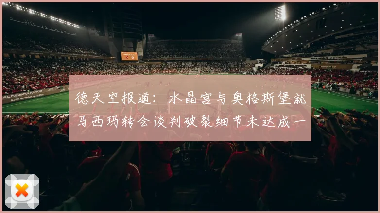 德天空报道：水晶宫与奥格斯堡就马西玛转会谈判破裂细节未达成一致