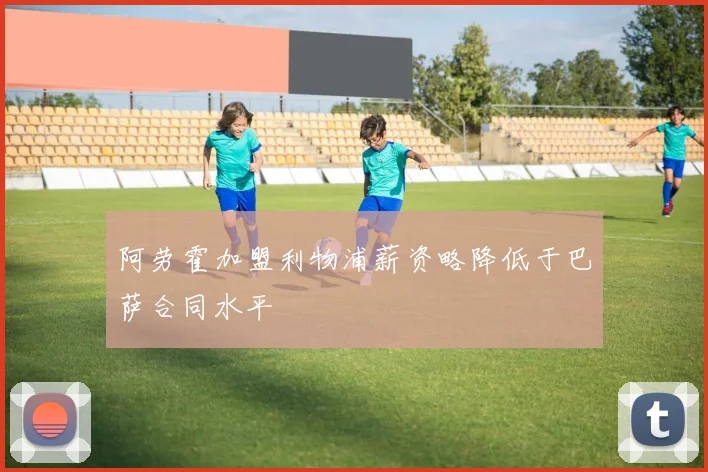 阿劳霍加盟利物浦薪资略降低于巴萨合同水平