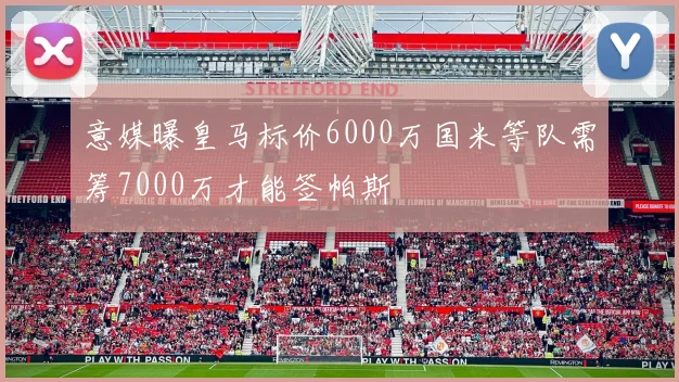 意媒曝皇马标价6000万国米等队需筹7000万才能签帕斯