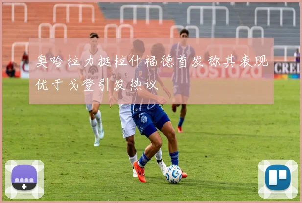 奥哈拉力挺拉什福德首发称其表现优于戈登引发热议