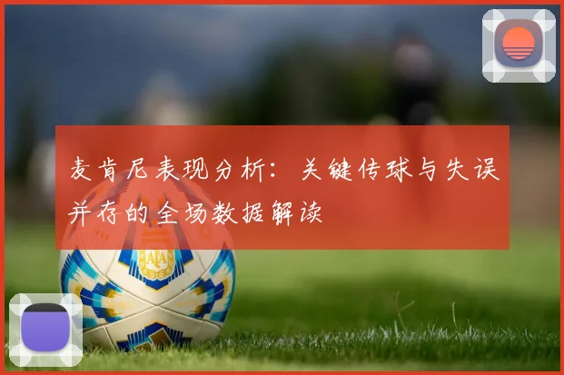 麦肯尼表现分析：关键传球与失误并存的全场数据解读