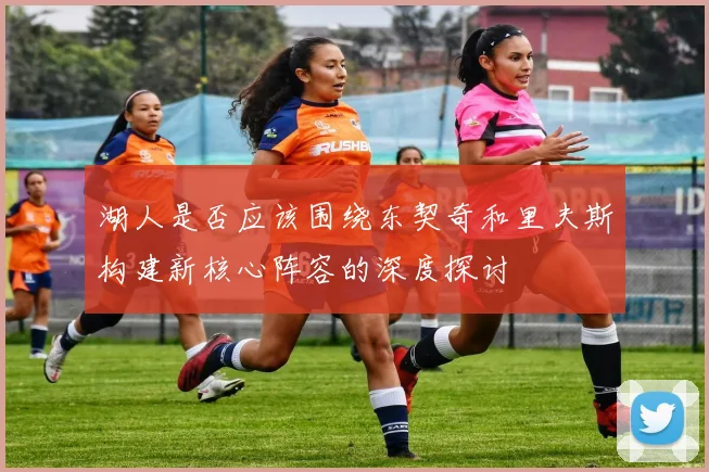 湖人是否应该围绕东契奇和里夫斯构建新核心阵容的深度探讨