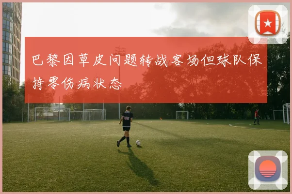 巴黎因草皮问题转战客场但球队保持零伤病状态