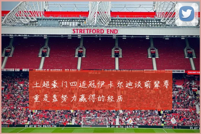 土超豪门四连冠伊卡尔迪谈前辈尊重是靠努力赢得的经历