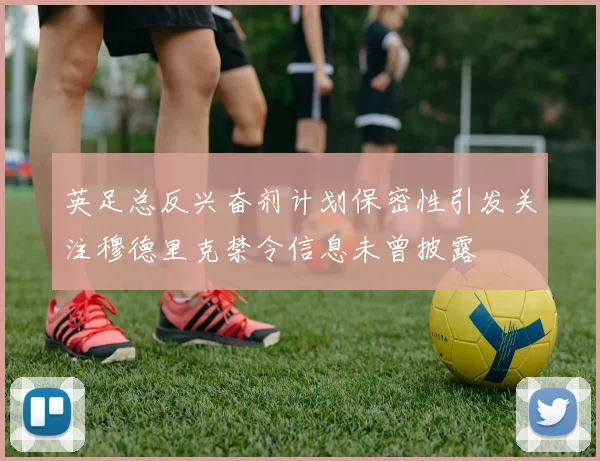 英足总反兴奋剂计划保密性引发关注穆德里克禁令信息未曾披露
