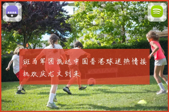 斑马军团抵达中国香港球迷热情接机欢庆尤文到来