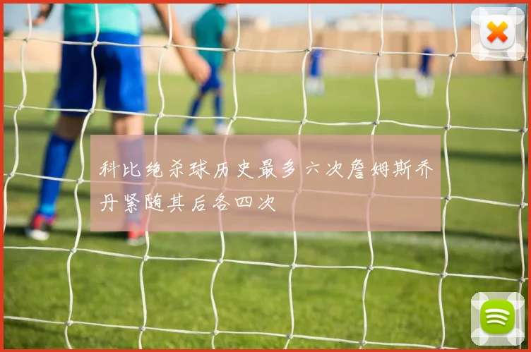 科比绝杀球历史最多六次詹姆斯乔丹紧随其后各四次