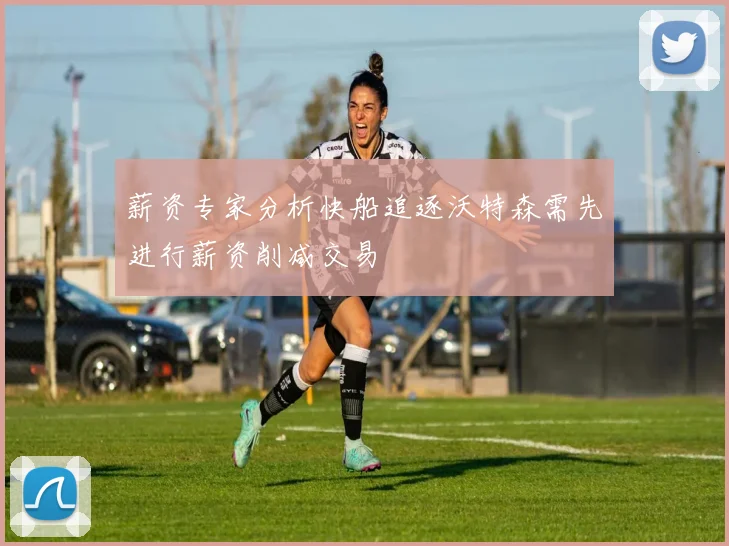 薪资专家分析快船追逐沃特森需先进行薪资削减交易