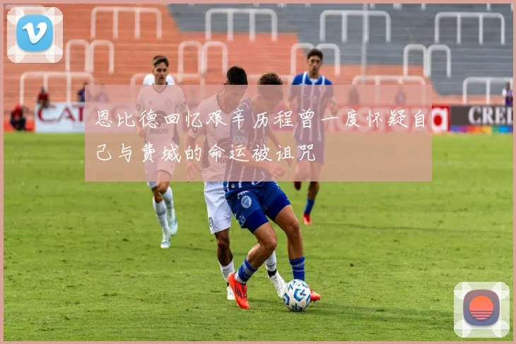 恩比德回忆艰辛历程曾一度怀疑自己与费城的命运被诅咒