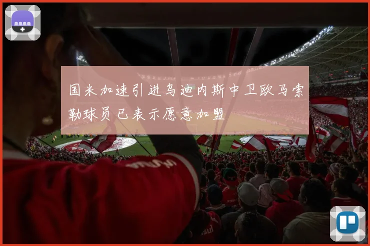 国米加速引进乌迪内斯中卫欧马索勒球员已表示愿意加盟