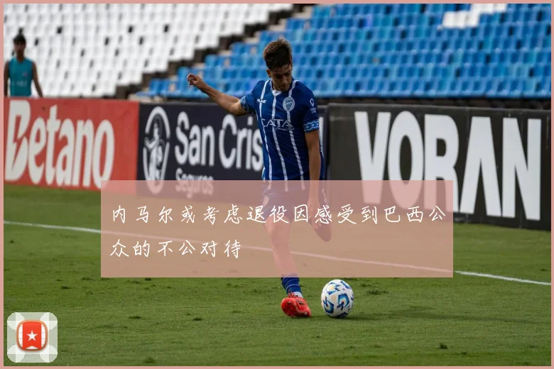 内马尔或考虑退役因感受到巴西公众的不公对待