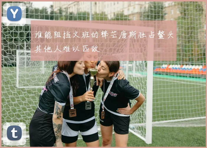 谁能阻挡文班的锋芒唐斯独占鳌头其他人难以匹敌